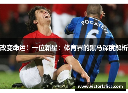 改变命运！一位新星：体育界的黑马深度解析