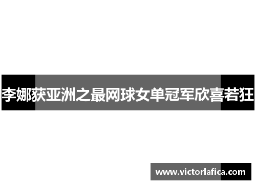 李娜获亚洲之最网球女单冠军欣喜若狂