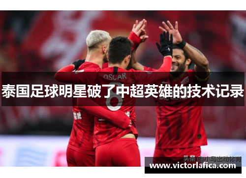 泰国足球明星破了中超英雄的技术记录