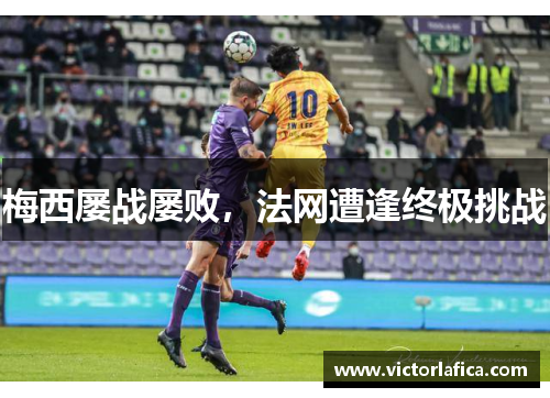 梅西屡战屡败，法网遭逢终极挑战